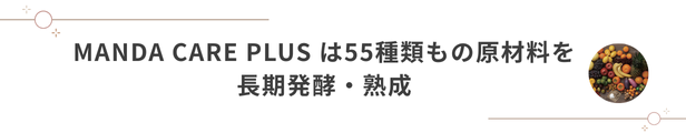 MANDA CARE PLUS（マンダケアプラス）は５５種類もの原材料を長期発酵・熟成